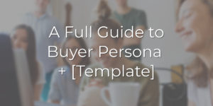 A Full Guide to Buyer Persona + [Template]