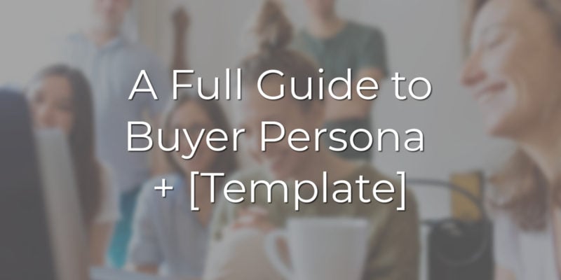A Full Guide to Buyer Persona + [Template]
