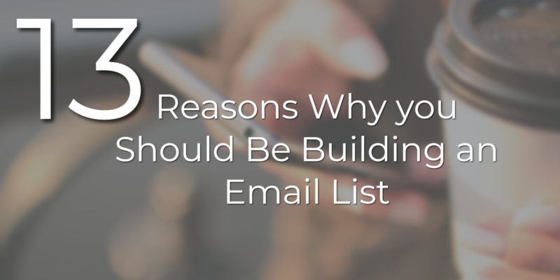 13 Reasons Why you Should Be Building an Email List
