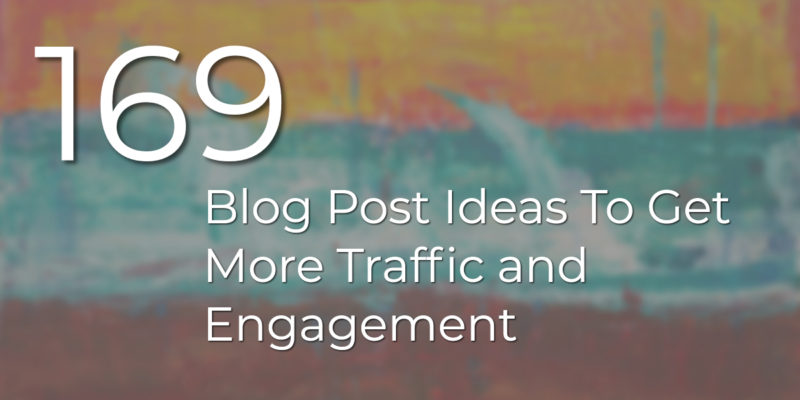 169 Blog Post Ideas To Get More Traffic and Engagement