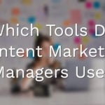 Which Tools Do Content Marketing Managers Use