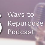 Ways to Repurpose Your Podcast