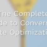 The Complete Guide to Conversion Rate Optimization